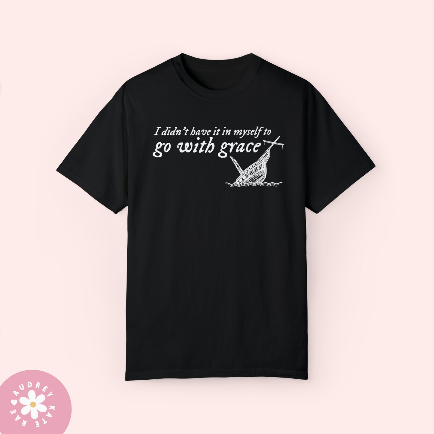 I Didn't Have it In My Self to Go With Grace, My Tears Ricochet Comfort Colors T-Shirt