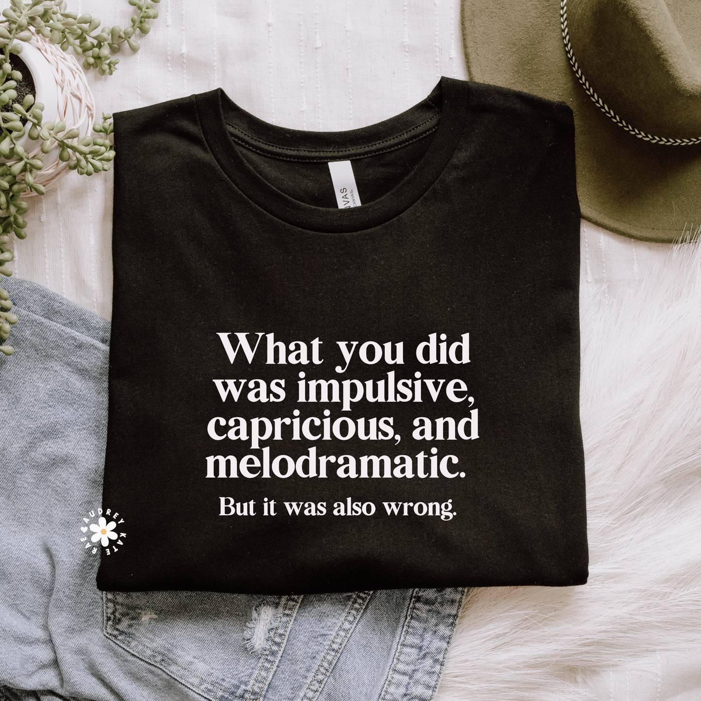 What You Did Was Impulsive, Capricious and Melodramatic Tshirt